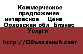 Коммерческое предложение, интересное! › Цена ­ 1 - Орловская обл. Бизнес » Услуги   